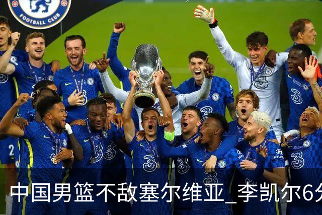中国男篮不敌塞尔维亚 李凯尔6分4板赵睿13分